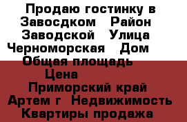 Продаю гостинку в Завосдком › Район ­ Заводской › Улица ­ Черноморская › Дом ­ 18 › Общая площадь ­ 24 › Цена ­ 800 000 - Приморский край, Артем г. Недвижимость » Квартиры продажа   